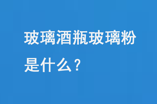 玻璃酒瓶玻璃粉是什么？